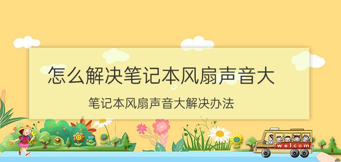 怎么解决笔记本风扇声音大 笔记本风扇声音大解决办法